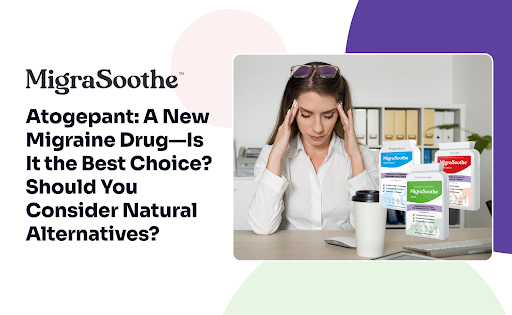 Atogepant: A New Migraine Drug—Is It the Best Choice? Should You Consider Natural Alternatives?