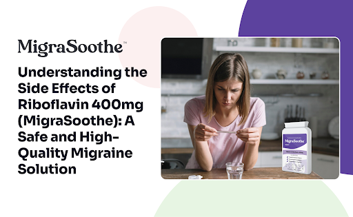 Understanding the Side Effects of Riboflavin 400mg (MigraSoothe): A Safe and High-Quality Migraine Solution
