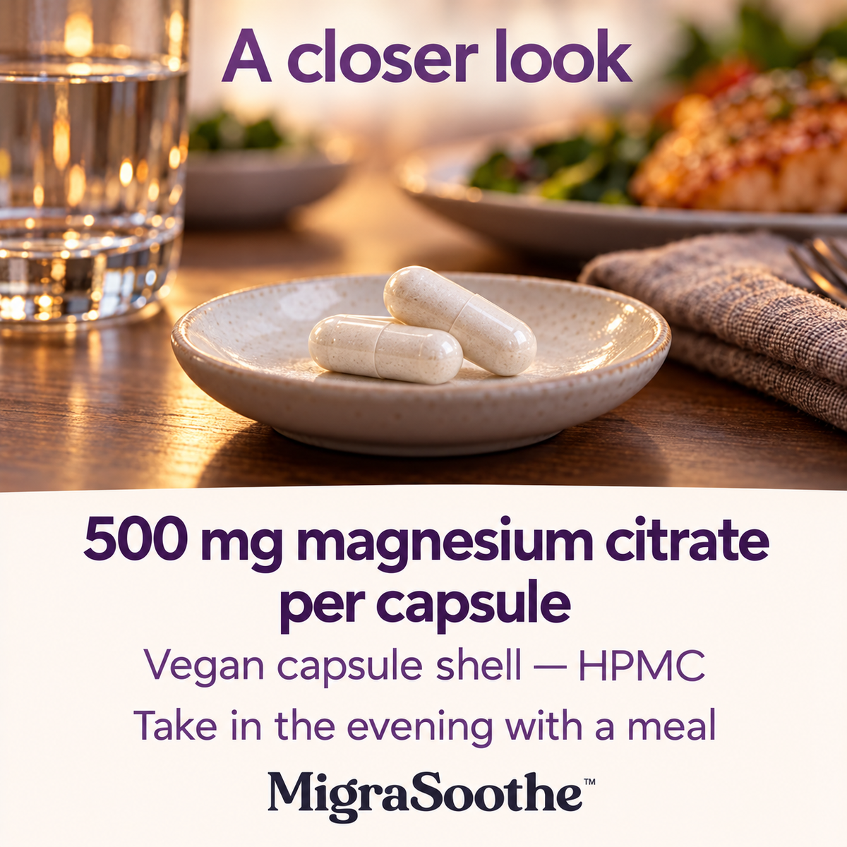 A closer look at two magnesium capsules beside water and an evening meal. 500 mg magnesium citrate per capsule; vegan HPMC shell.